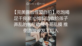 【完美露脸性爱自拍】吃饱喝足干良家 小媳妇边收拾孩子弄乱的客厅边被小哥乱摸 推倒直接沙发上后入