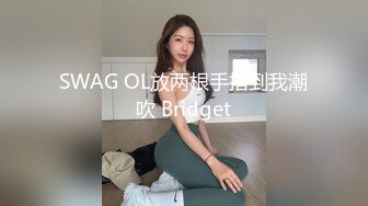 SWAG OL放两根手指到我潮吹 Bridget