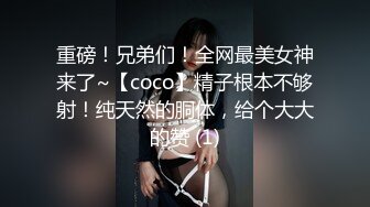 重磅！兄弟们！全网最美女神来了~【coco】精子根本不够射！纯天然的胴体，给个大大的赞 (1)