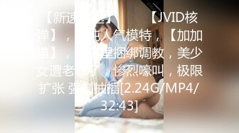 【新速片遞】♈♈♈【JVID核弹】，清纯人气模特，【加加喵】，酒店里捆绑调教，美少女遭老罪了，惨烈嚎叫，极限扩张 强制抽插[2.24G/MP4/32:43]