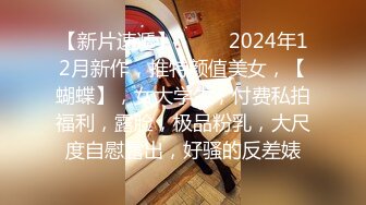 【新片速遞】  ♈♈♈2024年12月新作，推特颜值美女，【蝴蝶】，女大学生，付费私拍福利，露脸，极品粉乳，大尺度自慰露出，好骚的反差婊