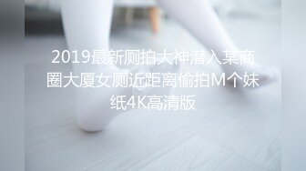 2019最新厕拍大神潜入某商圈大厦女厕近距离偷拍M个妹纸4K高清版