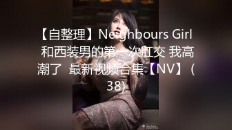 【自整理】Neighbours Girl  和西装男的第一次肛交 我高潮了  最新视频合集【NV】 (38)