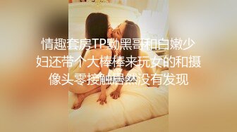 情趣套房TP黝黑哥和白嫩少妇还带个大棒棒来玩女的和摄像头零接触居然没有发现